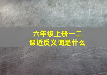 六年级上册一二课近反义词是什么