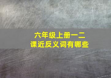 六年级上册一二课近反义词有哪些