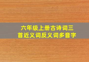 六年级上册古诗词三首近义词反义词多音字