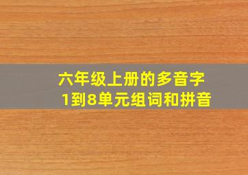 六年级上册的多音字1到8单元组词和拼音