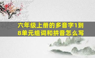 六年级上册的多音字1到8单元组词和拼音怎么写