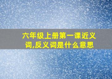 六年级上册第一课近义词,反义词是什么意思