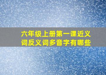 六年级上册第一课近义词反义词多音字有哪些