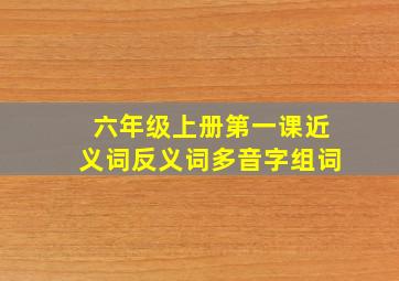 六年级上册第一课近义词反义词多音字组词