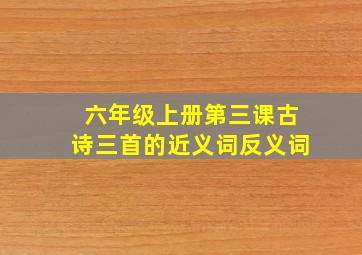 六年级上册第三课古诗三首的近义词反义词