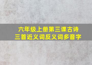 六年级上册第三课古诗三首近义词反义词多音字