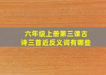 六年级上册第三课古诗三首近反义词有哪些