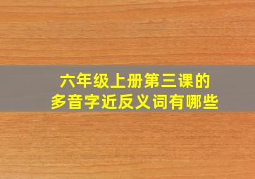 六年级上册第三课的多音字近反义词有哪些