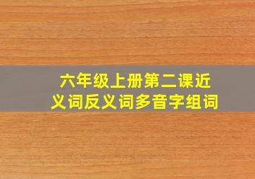 六年级上册第二课近义词反义词多音字组词