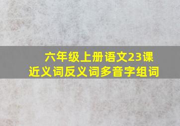 六年级上册语文23课近义词反义词多音字组词