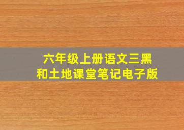 六年级上册语文三黑和土地课堂笔记电子版