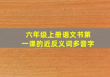 六年级上册语文书第一课的近反义词多音字