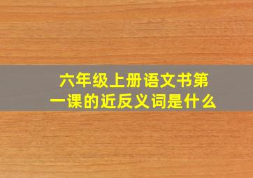 六年级上册语文书第一课的近反义词是什么