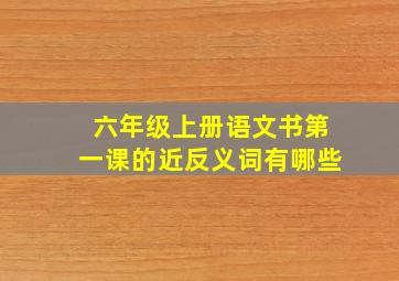 六年级上册语文书第一课的近反义词有哪些