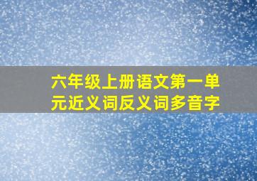 六年级上册语文第一单元近义词反义词多音字