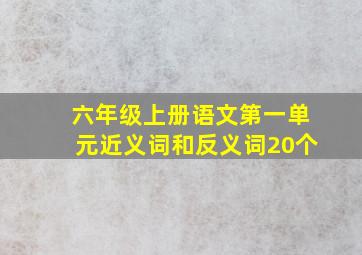 六年级上册语文第一单元近义词和反义词20个