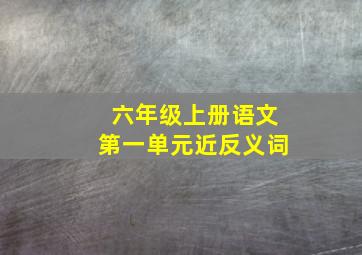 六年级上册语文第一单元近反义词