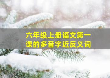 六年级上册语文第一课的多音字近反义词