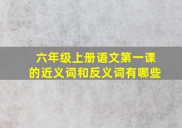 六年级上册语文第一课的近义词和反义词有哪些