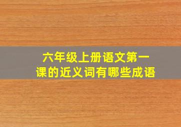 六年级上册语文第一课的近义词有哪些成语