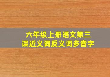 六年级上册语文第三课近义词反义词多音字