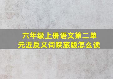 六年级上册语文第二单元近反义词陕旅版怎么读