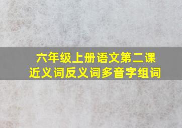 六年级上册语文第二课近义词反义词多音字组词