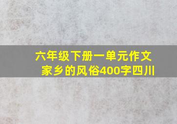 六年级下册一单元作文家乡的风俗400字四川