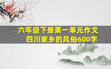 六年级下册第一单元作文四川家乡的风俗600字