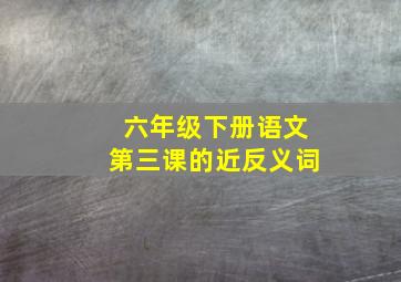 六年级下册语文第三课的近反义词