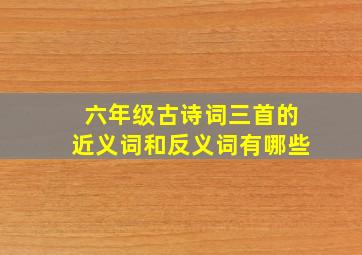 六年级古诗词三首的近义词和反义词有哪些