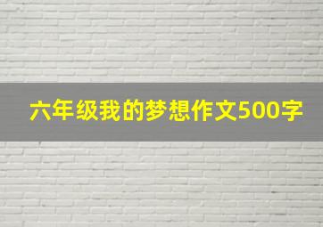 六年级我的梦想作文500字