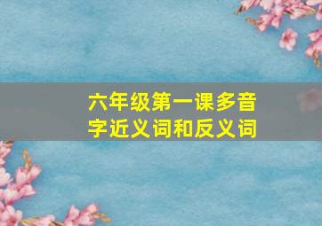 六年级第一课多音字近义词和反义词