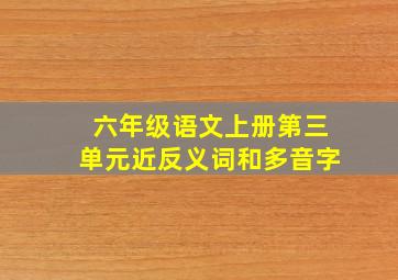 六年级语文上册第三单元近反义词和多音字