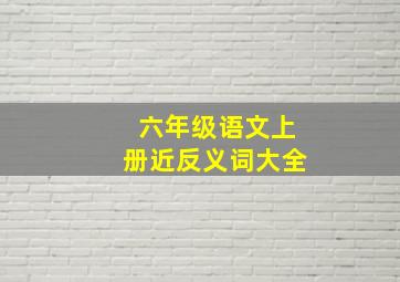 六年级语文上册近反义词大全