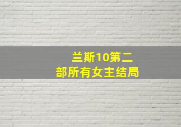 兰斯10第二部所有女主结局