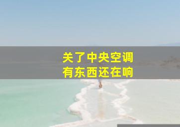 关了中央空调有东西还在响