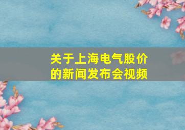 关于上海电气股价的新闻发布会视频