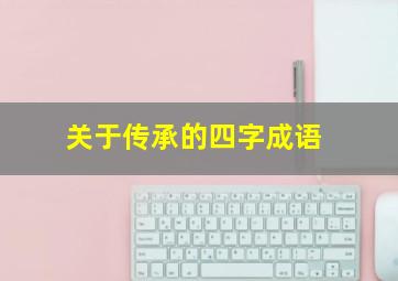 关于传承的四字成语