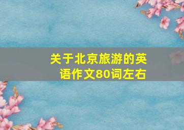 关于北京旅游的英语作文80词左右