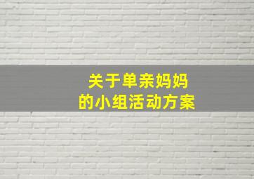 关于单亲妈妈的小组活动方案