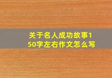 关于名人成功故事150字左右作文怎么写