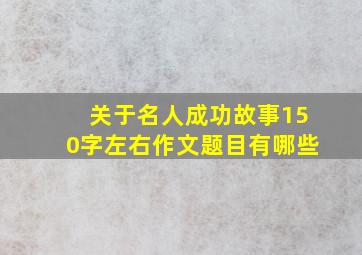 关于名人成功故事150字左右作文题目有哪些