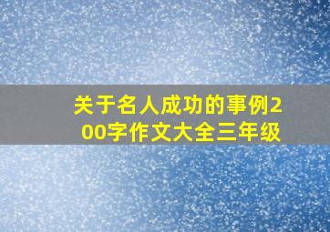 关于名人成功的事例200字作文大全三年级