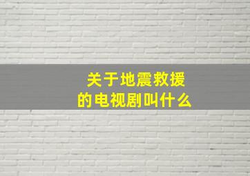 关于地震救援的电视剧叫什么