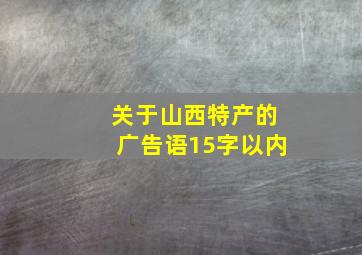 关于山西特产的广告语15字以内