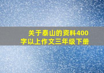 关于泰山的资料400字以上作文三年级下册