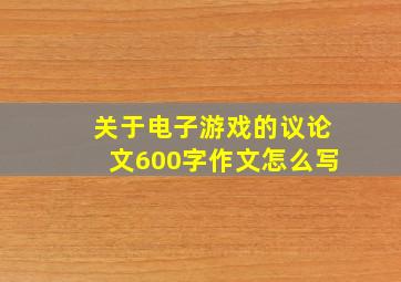 关于电子游戏的议论文600字作文怎么写