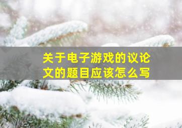 关于电子游戏的议论文的题目应该怎么写