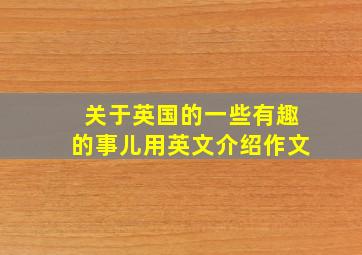 关于英国的一些有趣的事儿用英文介绍作文